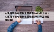 人生路不熟电视剧免费观看2023年上映（人生路不熟电视剧免费观看2023年上映百度网盘）