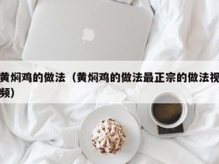 黄焖鸡的做法（黄焖鸡的做法最正宗的做法视频）