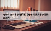 电子科技大学沙河校区（电子科技大学沙河校区多大）