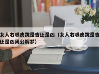 女人右眼皮跳是吉还是凶（女人右眼皮跳是吉还是凶周公解梦）