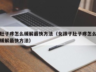 肚子疼怎么缓解最快方法（女孩子肚子疼怎么缓解最快方法）