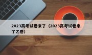 2023高考试卷来了（2023高考试卷来了乙卷）