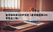 基辛格迎来100岁生日（基辛格迎来100岁生日了吗）