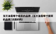 玉兰油是哪个国家的品牌（玉兰油是哪个国家的品牌?法国的吗）