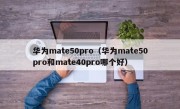 华为mate50pro（华为mate50pro和mate40pro哪个好）