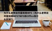 为什么老师说尽量别用WPS（为什么老师说尽量别用WPS?WPS和Office有什么区别?）