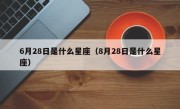 6月28日是什么星座（8月28日是什么星座）