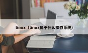 linux（linux属于什么操作系统）