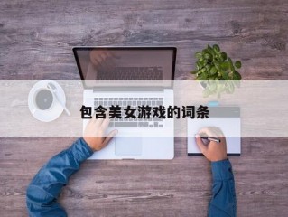 包含美女游戏的词条