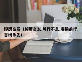 踔厉奋发（踔厉奋发,笃行不怠,赓续前行,奋楫争先）