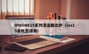 IPHONE15系列渲染图出炉（ios15各机型评测）