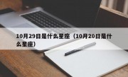 10月29日是什么星座（10月20日是什么星座）