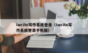 iwrite写作系统登录（iwrite写作系统登录手机版）