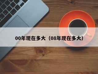 00年现在多大（08年现在多大）