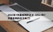 2023年7月最吉利的日子（2023年7月最吉利的日子安门）