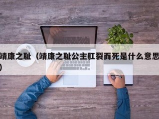 靖康之耻（靖康之耻公主肛裂而死是什么意思）