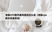 电脑CPU散热器风扇线怎么装（电脑cpu散热风扇安装）