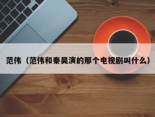 范伟（范伟和秦昊演的那个电视剧叫什么）