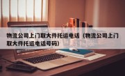 物流公司上门取大件托运电话（物流公司上门取大件托运电话号码）