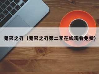 鬼灭之刃（鬼灭之刃第二季在线观看免费）