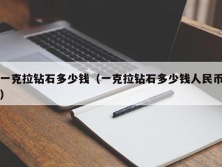 一克拉钻石多少钱（一克拉钻石多少钱人民币）