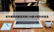 关于疯狂的肥岳交换130部小短片的信息