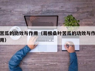 苦瓜的功效与作用（葛根桑叶苦瓜的功效与作用）