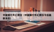 中国银行外汇牌价（中国银行外汇牌价今日最新消息）