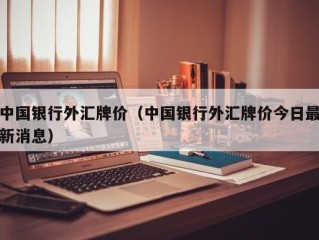 中国银行外汇牌价（中国银行外汇牌价今日最新消息）