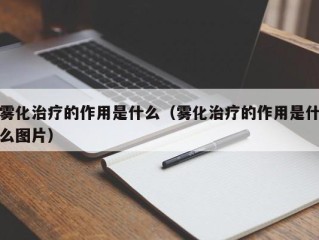 雾化治疗的作用是什么（雾化治疗的作用是什么图片）