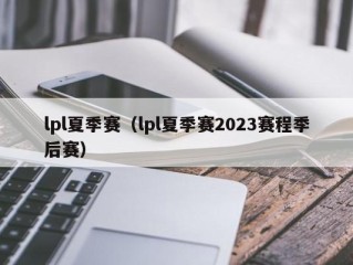 lpl夏季赛（lpl夏季赛2023赛程季后赛）