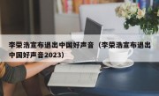 李荣浩宣布退出中国好声音（李荣浩宣布退出中国好声音2023）