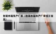 包装木箱生产厂家（包装木箱生产厂家招工信息）