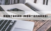 豫是哪个省的简称（豫是哪个省的简称读音）