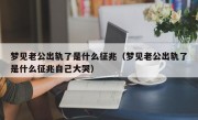 梦见老公出轨了是什么征兆（梦见老公出轨了是什么征兆自己大哭）