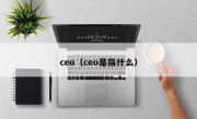 ceo（ceo是指什么）