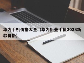 华为手机价格大全（华为折叠手机2023新款价格）