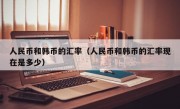 人民币和韩币的汇率（人民币和韩币的汇率现在是多少）