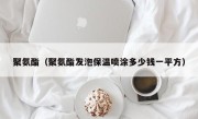 聚氨酯（聚氨酯发泡保温喷涂多少钱一平方）