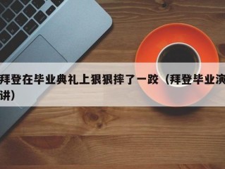 拜登在毕业典礼上狠狠摔了一跤（拜登毕业演讲）