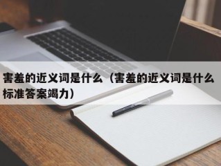 害羞的近义词是什么（害羞的近义词是什么 标准答案竭力）