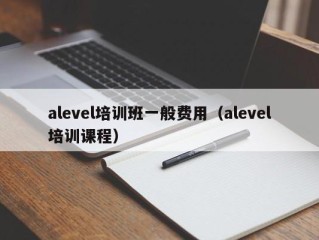 alevel培训班一般费用（alevel培训课程）