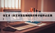 徐艺洋（徐艺洋落选情绪失控黄子韬停止比赛）