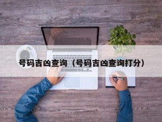 号码吉凶查询（号码吉凶查询打分）