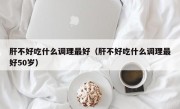 肝不好吃什么调理最好（肝不好吃什么调理最好50岁）