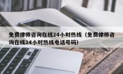 免费律师咨询在线24小时热线（免费律师咨询在线24小时热线电话号码）