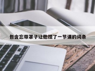 包含忘带罩子让他捏了一节课的词条