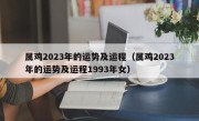 属鸡2023年的运势及运程（属鸡2023年的运势及运程1993年女）