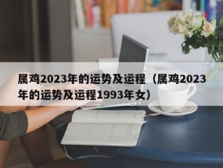 属鸡2023年的运势及运程（属鸡2023年的运势及运程1993年女）