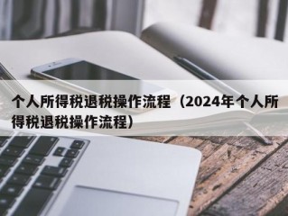 个人所得税退税操作流程（2024年个人所得税退税操作流程）